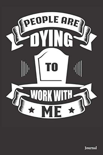 People Are Dying To Work With Me Journal: 120 Blank Lined Pages - 6" x 9" Notebook With Cute Black Cover | Cute Gift For Mortician And Funeral Directors
