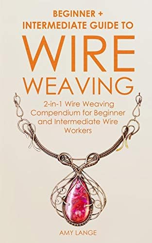 Wire Weaving: Beginner + Intermediate Guide to Wire Weaving: 2-in-1 Wire Weaving Compendium for Beginner and Intermediate Wire Workers Paperback – June 25, 2019