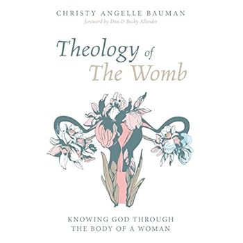 Theology of the Womb: Knowing God Through the Body of a Woman Theology of the Womb: Knowing God Through the Body of a Woman