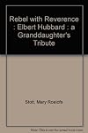 Rebel with Reverence : Elbert Hubbard : a Granddaughter's Tribute