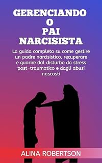 Livro GERENCIANDO O PAI NARCISISTA: O guia completo sobre como lidar com um pai narcisista, recuperando e curando de PTSD e abuso oculto