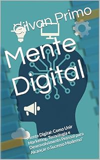 Livro Mente Digital: Mente Digital: Como Unir Marketing, Tecnologia e Desenvolvimento Pessoal para Alcançar o Sucesso Moderno”