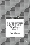 The Perception and Cognition of Visual Space by Paul Linton