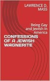 CONFESSIONS OF A JEWISH WAGNERITE: Being Gay and Jewish in America by 