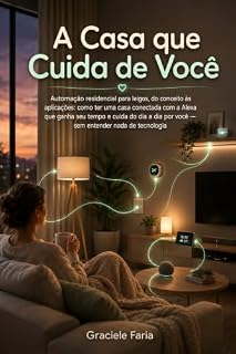 Livro A Casa que Cuida de Você: Monte uma casa conectada com Alexa — para quem não é da tecnologia