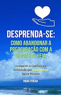 Livro Desprenda-se: Como Abandonar a Preocupação com a Opinião Alheia: Conquiste A Confiança e Felicidade que Você Merece Agora Mesmo.