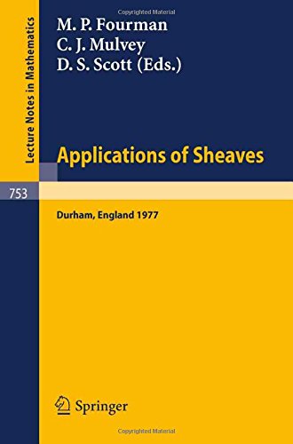 Applications of Sheaves: Proceedings of the Research Symposium on Applications of Sheaf Theory to Logic, Algebra and Analysis, Durham, July 9-21, 1977 (Lecture Notes in Mathematics)