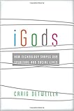 iGods: How Technology Shapes Our Spiritual and Social Lives