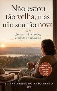 Livro Não estou tão velha, mas não sou tão nova: Ensaios sobre tempo, escolhas e reinvenção (Psicologia da Vida Adulta)
