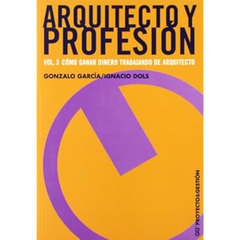 Arquitecto y profesión. Vol. 3: Cómo ganar dinero trabajando de arquitecto (Proyecto y gestión)