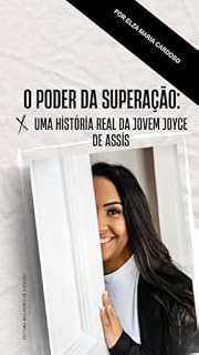 Livro O PODER DA SUPERAÇÃO: Uma História Real da Jovem Joyce Assis (HISTÓRIAS REAIS DE PESSOAS DE SUCESSO Livro 1)
