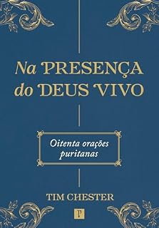 Na presença do Deus Vivo: Oitenta orações puritanas