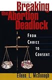 Breaking the Abortion Deadlock: From Choice to Consent