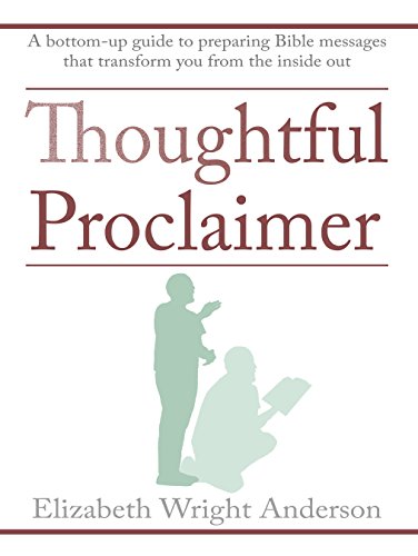 Thoughtful Proclaimer: A Bottom-Up Guide to Preparing Bible Messages That Transform You from the Ins by Elizabeth Wright Anderson