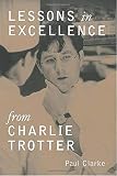 Lessons in Excellence from Charlie Trotter (Lessons from Charlie Trotter) Lessons in Excellence from Charlie Trotter (Lessons from Charlie Trotter)