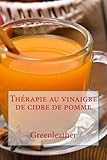 Image de Thérapie au vinaigre de cidre de pomme: Détoxifier votre corps, perdre du poids, hydrater, rajeunir, exfolier votre peau préfet et les cheveux ...