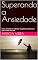 Livro Superando a Ansiedade: Como entender e controlar os gatilhos emocionais que roubam sua paz.