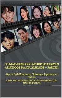 Livro Os Mais Famosos Atores e Atrizes Asiáticos da Atualidade – Parte 1: Atores Sul-Coreanos, Chineses, Japoneses e outros (Série Famosos Atores e Atrizes Asiáticos)