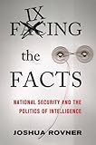 Fixing the Facts: National Security and the Politics of Intelligence (Cornell Studies in Security Affairs)