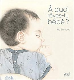 A Quoi Reves Tu Bebe Albums Jeunesse French Edition He Zhihong Amazon Com Books