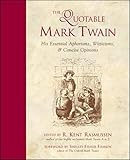 The Quotable Mark Twain: His Essential Aphorisms, Witticisms & Concise Opinions by R. Kent Rasmussen