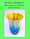 The Fuser's Cookbook 3:: Further Adventures in Hot Glass by April C. Calmelat