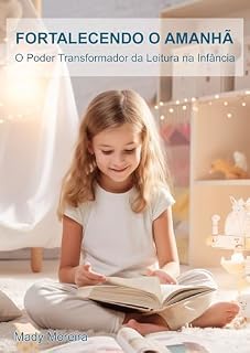Livro Fortalecendo o Amanhã: O Poder Transformador da Leitura na Infância