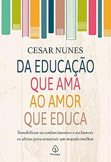 Livro Da educação que ama ao amor que educa: Sensibilizar os conhecimentos e esclarecer os afetos para construir um mundo melhor