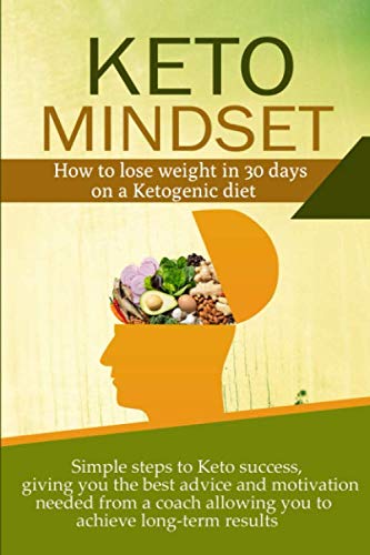 Keto Mindset: How to lose weight in 30 days on a Ketogenic diet. Simple steps to Keto success, giving you the best advice and motivation needed from a coach allowing you to achieve long-term  results (What's The Best Exercise To Lose Belly Fat)