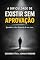 Livro A DIFICULDADE DE EXISTIR SEM APROVAÇÃO: Quando o Valor depende de ser Visto