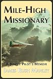 Mile-High Missionary: A Jungle Pilot's Memoir by James Rush Manley
