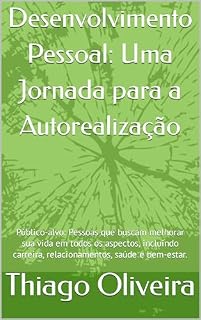 Livro Desenvolvimento Pessoal: Uma Jornada para a Autorealização: Público-alvo: Pessoas que buscam melhorar sua vida em todos os aspectos, incluindo carreira, relacionamentos, saúde e bem-estar.