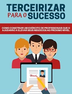 Livro Terceirizar para o Sucesso: Como construir um exercito de profissionais que o ajudarão a elevar seus negócios ao próximo nível (Motivacional)