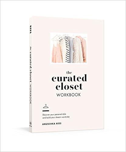 The Curated Closet Workbook: Discover Your Personal Style and Build Your Dream Wardrobe, by Anuschka Rees The Curated Closet Workbook: Discover Your Personal Style and Build Your Dream Wardrobe, by Anuschka Rees