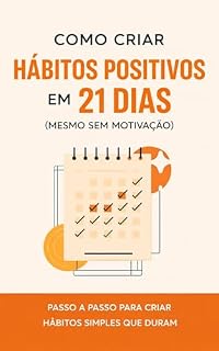 Livro Hábitos Positivos em 21 Dias: Como Criar Rotinas Simples e Duradouras Mesmo Sem Motivação (Sistemas que Funcionam Livro 1)