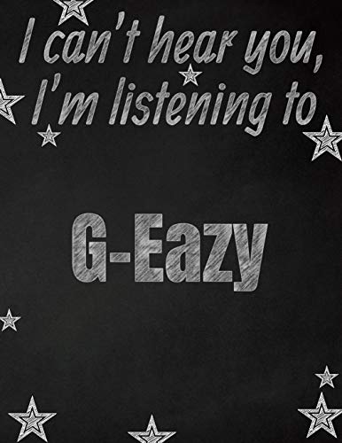 I can't hear you, I'm listening to G-Eazy creative writing lined notebook: Promoting band fandom and music creativity through writing…one day at a time Paperback – July 26, 2019