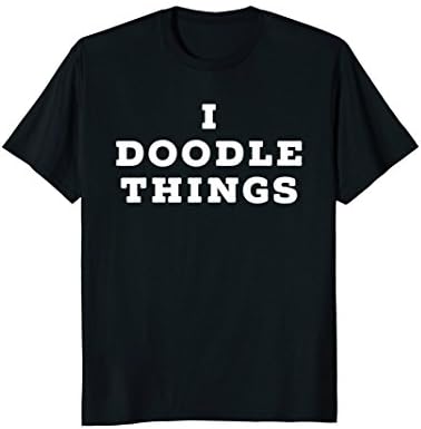 I Doodle Things TShirt - For Artist Sketcher Doodler Drawer