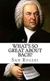 What's So Great About Bach?: A Biography of Johann Sebastian Bach Just for Kids!