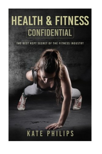 Health and Fitness confidential: The best kept secret of the fitness industry (weight loss) (Volume