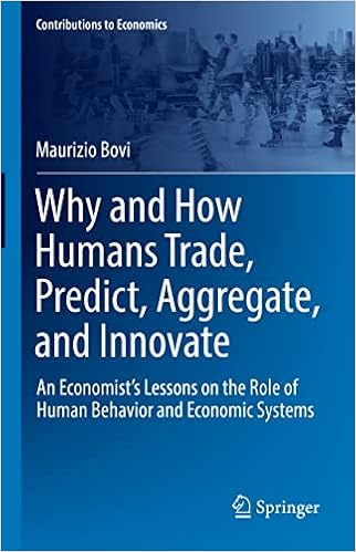 Why and How Humans Trade, Predict, Aggregate, and Innovate: An Economist s Lessons on the Role of Human Behavior and Economic Systems (Contributions to Economics)
