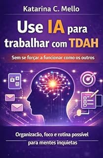 Livro Use IA para trabalhar com TDAH (sem se forçar a funcionar como os outros): Organização, foco e rotina possível para mentes inquietas (IA prática para trabalhar melhor Livro 3)