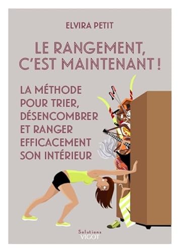 Le rangement, c'est maintenant !: la méthode pour trier, désencombrer et ranger efficacement son intérieur
