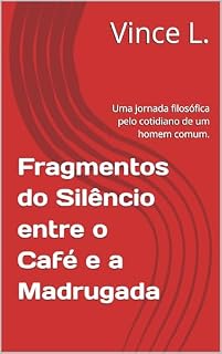 Livro Fragmentos do Silêncio entre o Café e a Madrugada: Uma jornada filosófica pelo cotidiano de um homem comum.
