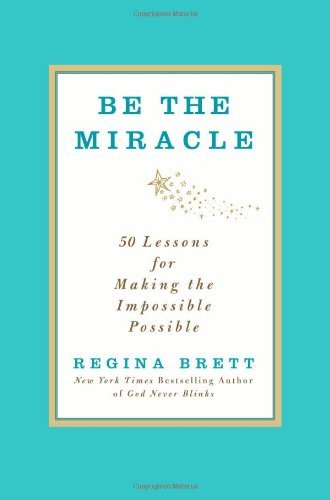 Be the Miracle: 50 Lessons for Making the Impossible Possible [Hardcover] [2012] (Author) Regina Brett