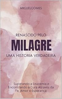 Livro RENASCIDO PELO MILAGRE: Superando a Leucemia e Encontrando a Cura Através da Fé, Amor e Esperança