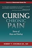Curing Chronic Pain: Stories of Hope and Healing by Robert T. Cochran Jr.