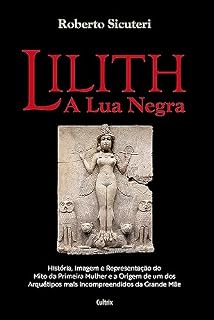 Livro Lilith - A lua negra: "História, imagem e representação do mito da primeira mulher e a origem de um dos arquétipos mais incompreendidos da grande mãe"