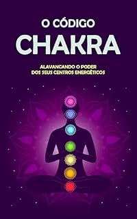 Livro O Código dos Chakras: Desperte o Poder dos Seus Centros de Energia - Seu Guia Definitivo para o Equilíbrio e Bem-Estar Holístico
