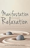 Manifestation Through Relaxation: A Guide to Getting More by Giving In (Neville Explains the Bible)