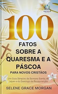 Livro 100 Fatos Sobre a Quaresma e a Páscoa para Novos Cristãos: Um Guia Simples da Semana Santa, do Jejum e do Domingo da Ressurreição (Learnovia Christian Book Series)